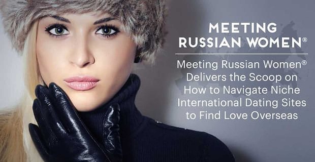 Meeting Russian Women® levert de primeur over hoe u door niche internationale datingsites kunt navigeren om liefde in het buitenland te vinden